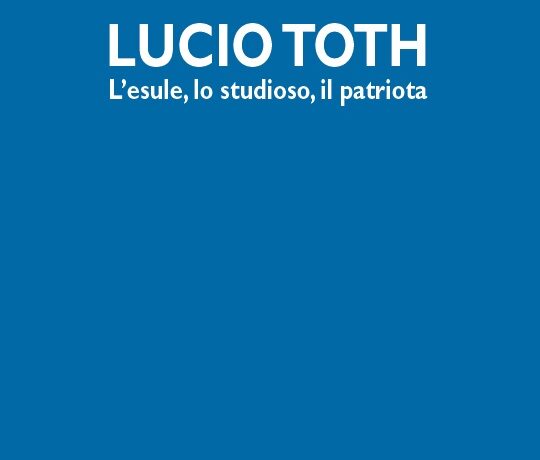Lucio Toth. L’esule, lo studioso, il patriota